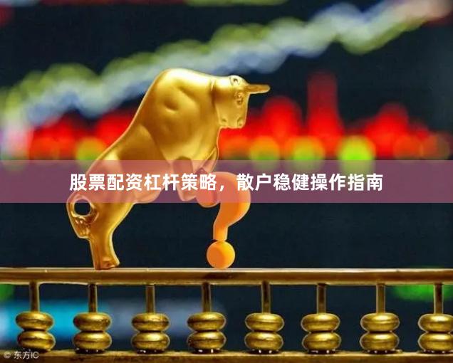 股票配资杠杆策略，散户稳健操作指南