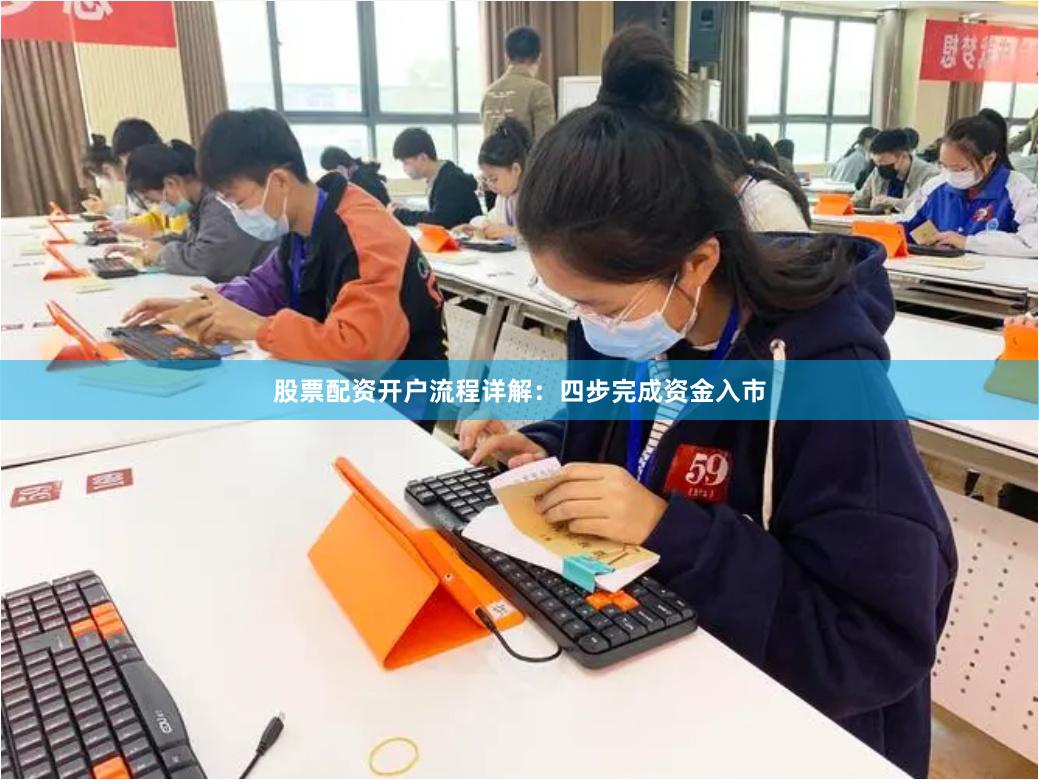 股票配资开户流程详解：四步完成资金入市