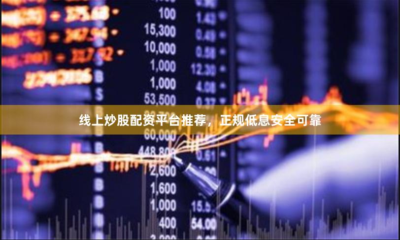 线上炒股配资平台推荐，正规低息安全可靠