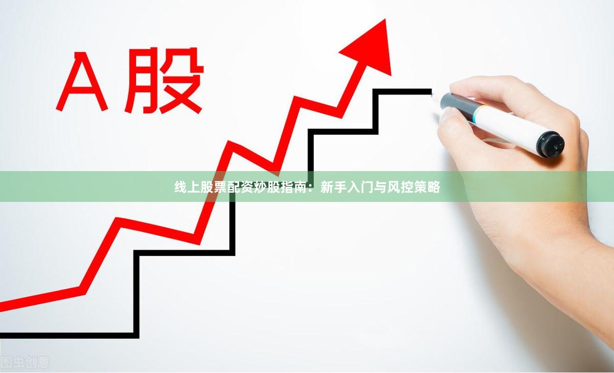 线上股票配资炒股指南：新手入门与风控策略
