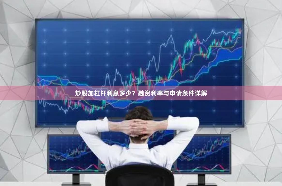 炒股加杠杆利息多少？融资利率与申请条件详解