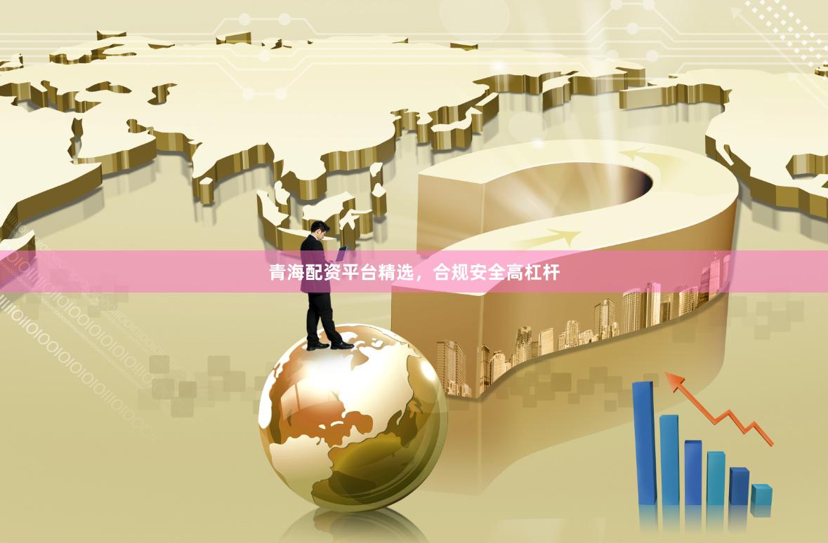青海配资平台精选，合规安全高杠杆