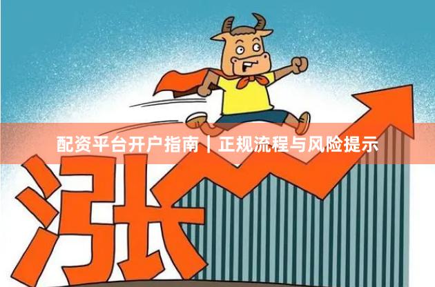 配资平台开户指南｜正规流程与风险提示