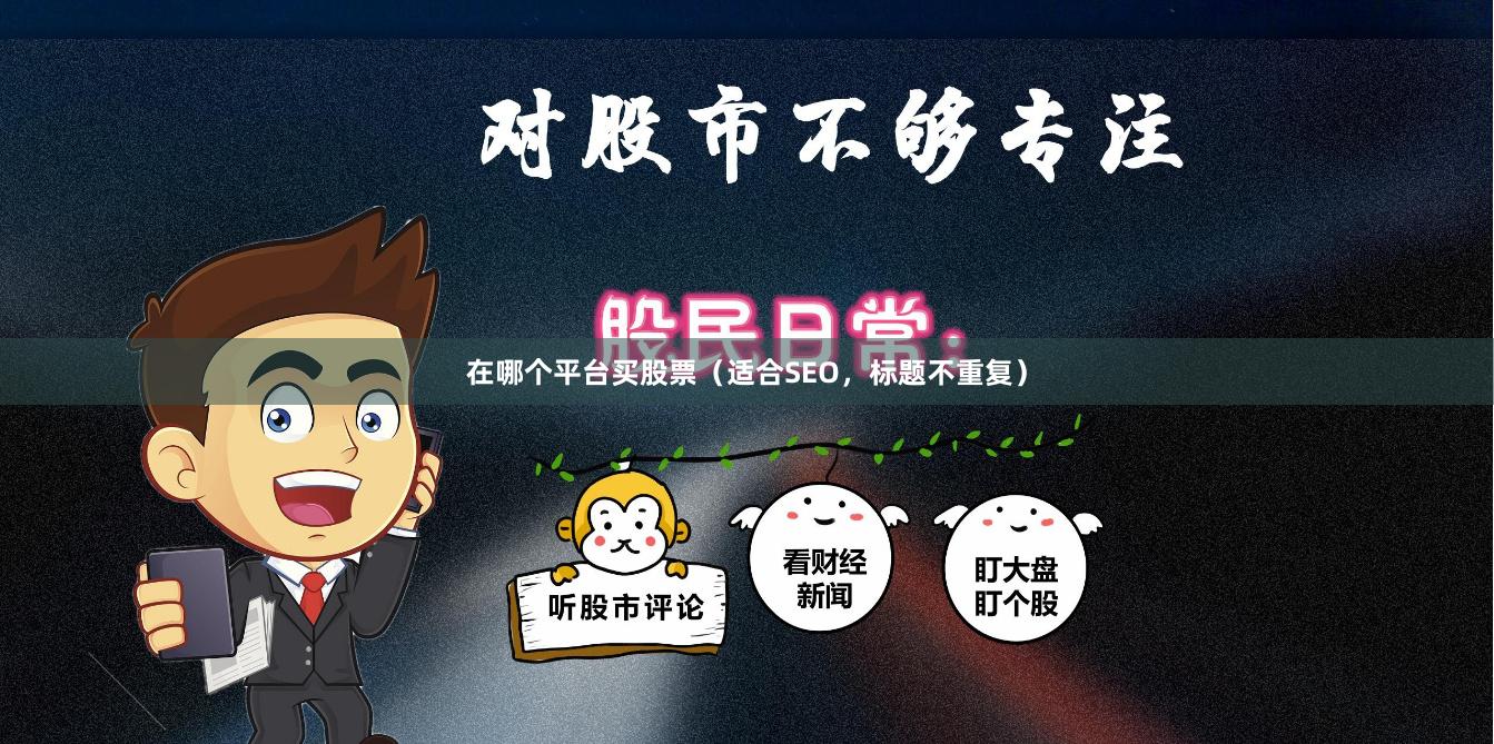 在哪个平台买股票（适合SEO，标题不重复）