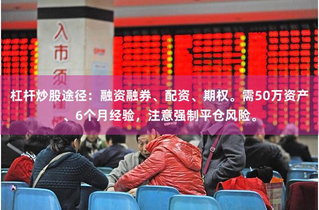 杠杆炒股途径：融资融券、配资、期权。需50万资产、6个月经验，注意强制平仓风险。
