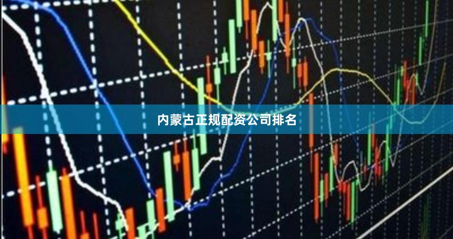 内蒙古正规配资公司排名