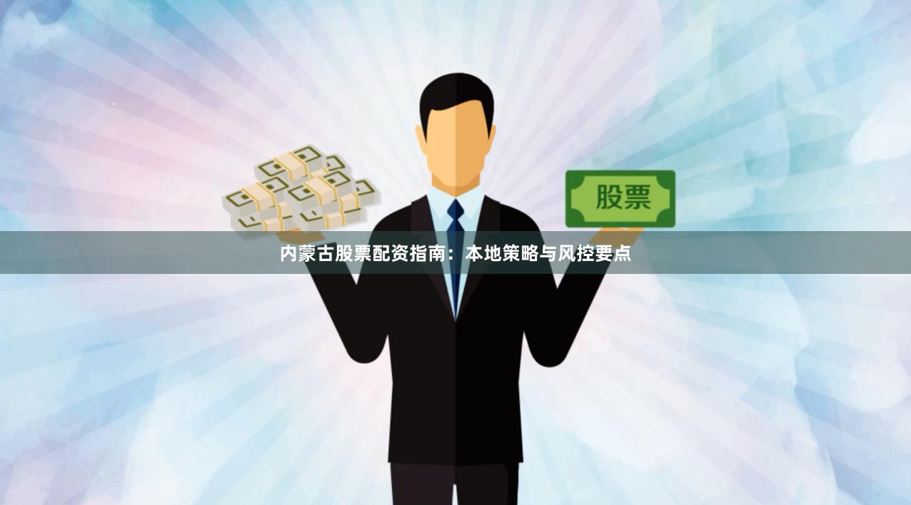 内蒙古股票配资指南：本地策略与风控要点