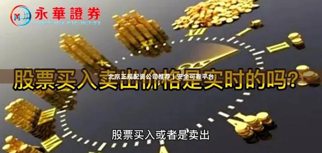 北京正规配资公司推荐｜安全可靠平台