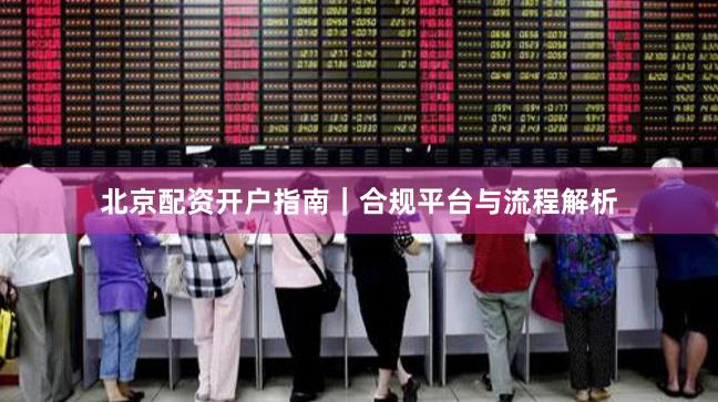 北京配资开户指南｜合规平台与流程解析