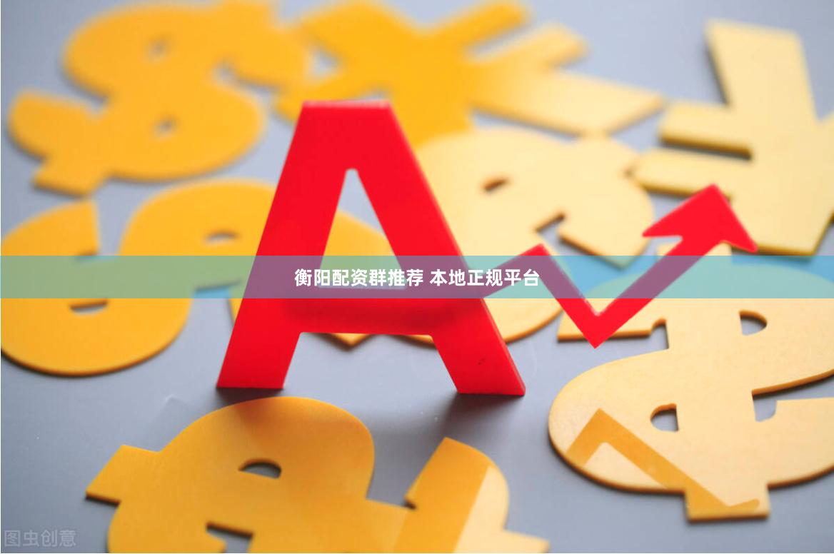 衡阳配资群推荐 本地正规平台