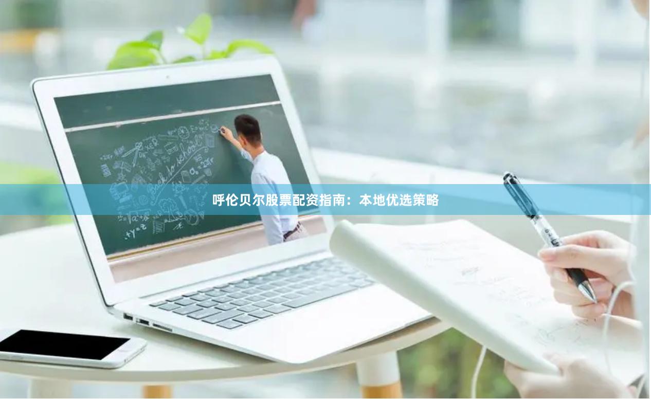 呼伦贝尔股票配资指南：本地优选策略