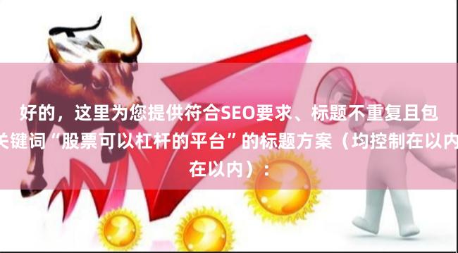 好的，这里为您提供符合SEO要求、标题不重复且包含关键词“股票可以杠杆的平台”的标题方案（均控制在以内）：