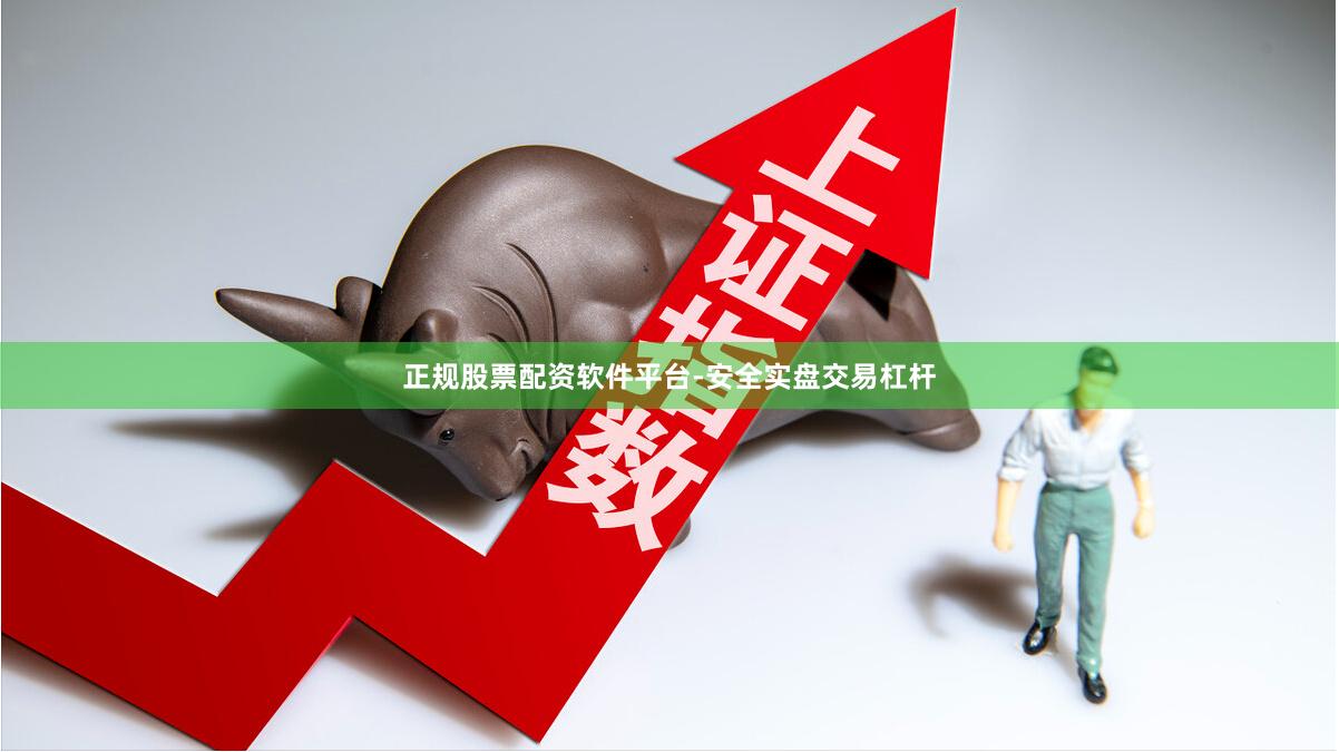 正规股票配资软件平台-安全实盘交易杠杆