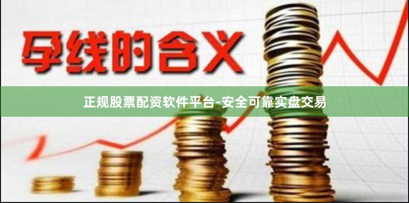正规股票配资软件平台-安全可靠实盘交易