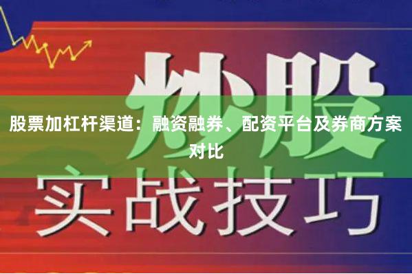 股票加杠杆渠道：融资融券、配资平台及券商方案对比