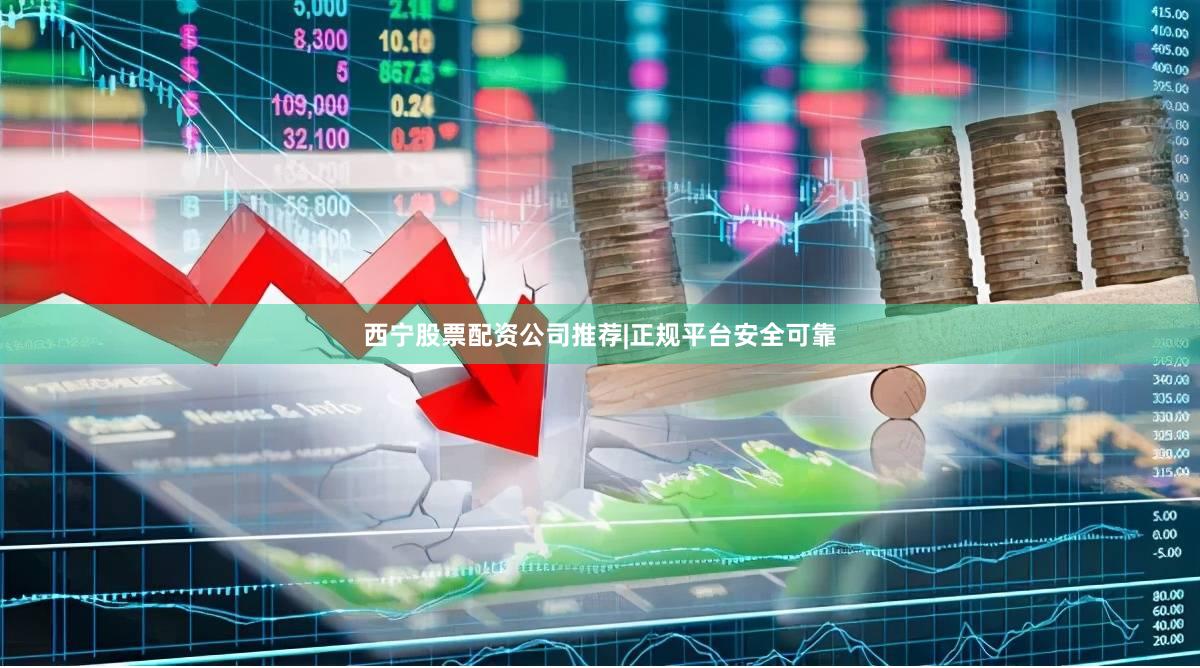 西宁股票配资公司推荐|正规平台安全可靠