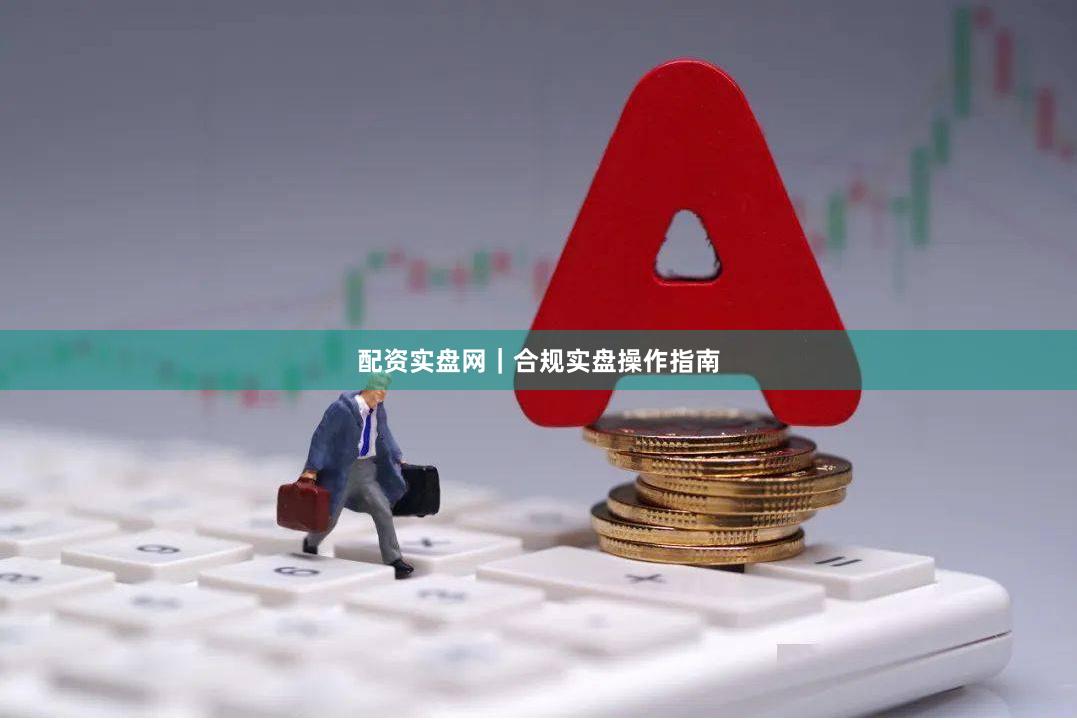 配资实盘网｜合规实盘操作指南