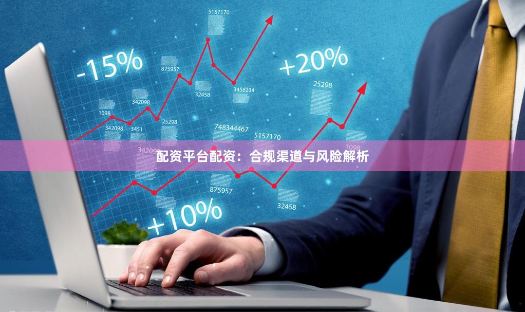 配资平台配资：合规渠道与风险解析