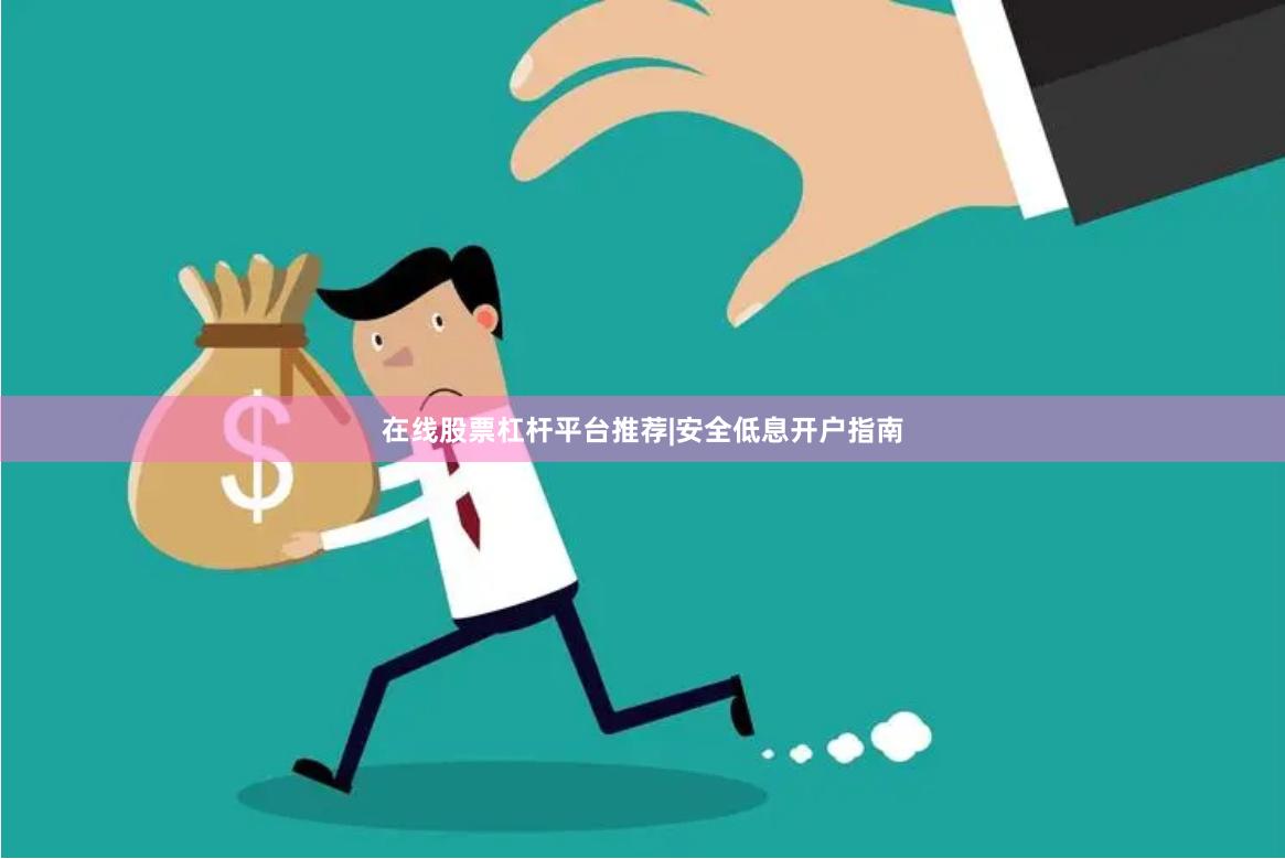 在线股票杠杆平台推荐|安全低息开户指南