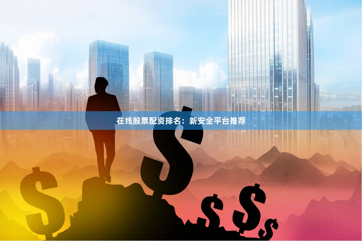 在线股票配资排名:新安全平台推荐