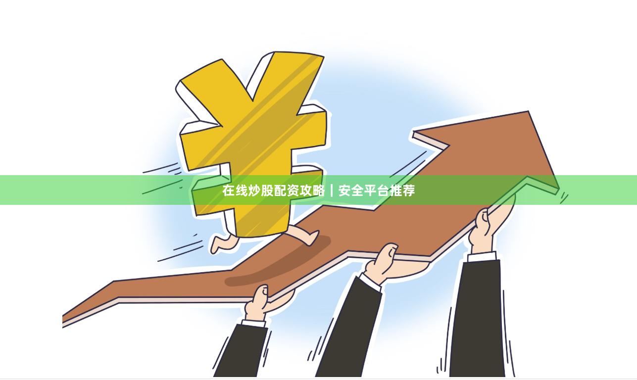 在线炒股配资攻略|安全平台推荐