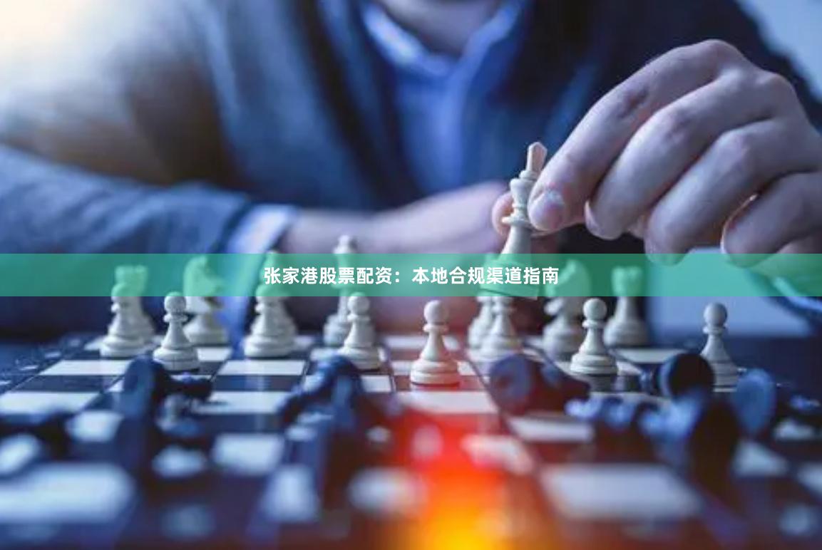 张家港股票配资：本地合规渠道指南