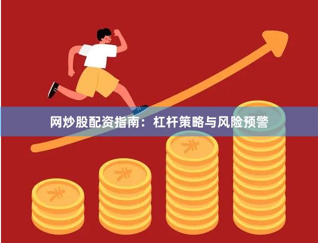 网炒股配资指南:杠杆策略与风险预警