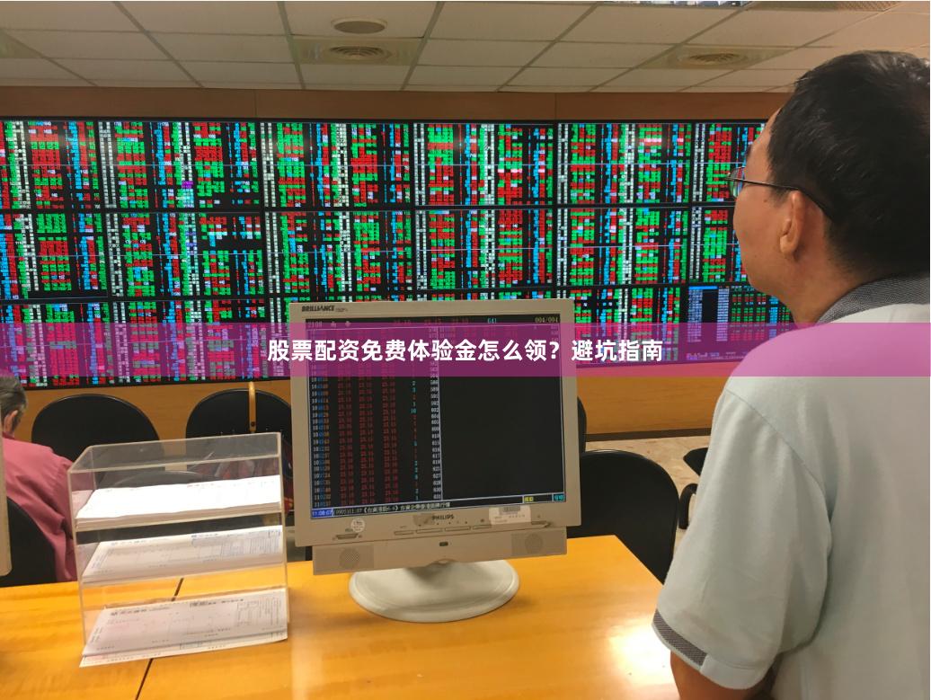 股票配资免费体验金怎么领？避坑指南