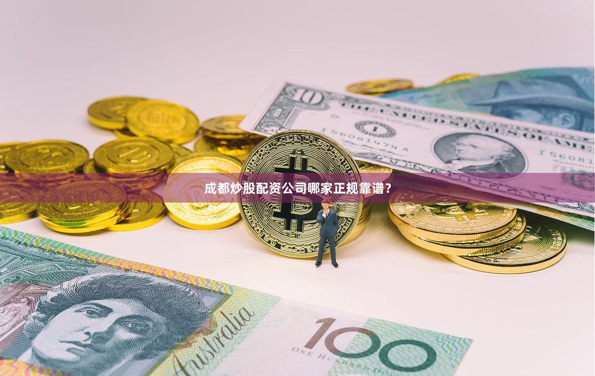 成都炒股配资公司哪家正规靠谱？