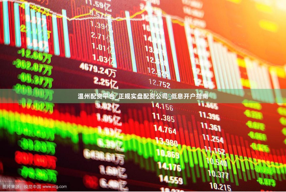 温州配资平台_正规实盘配资公司_低息开户指南