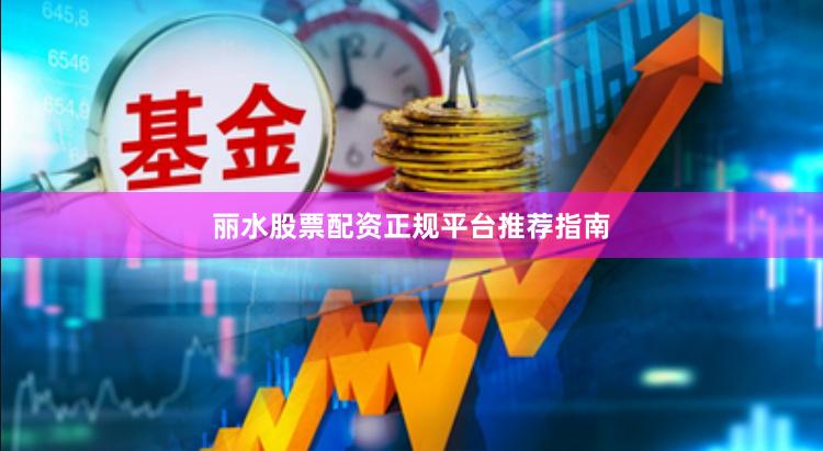 丽水股票配资正规平台推荐指南