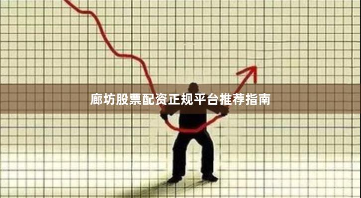 廊坊股票配资正规平台推荐指南