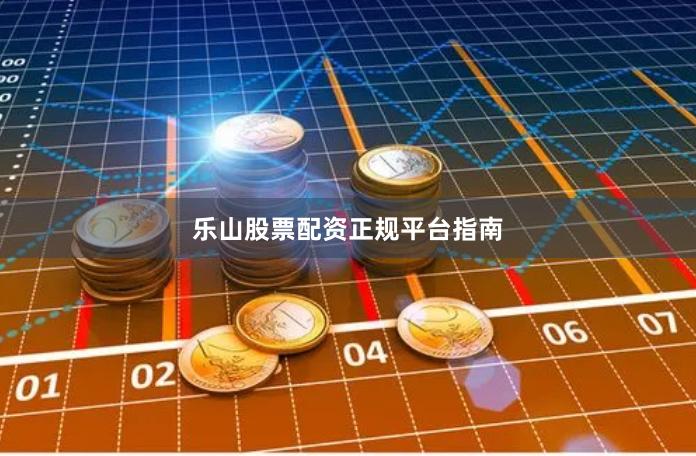 乐山股票配资正规平台指南